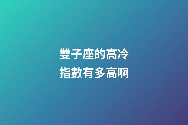 雙子座的高冷指數有多高啊-第1張-星座運勢-玄機派