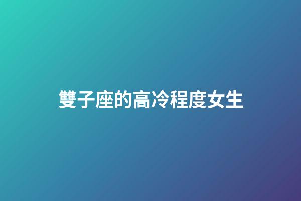 雙子座的高冷程度女生-第1張-星座運勢-玄機派