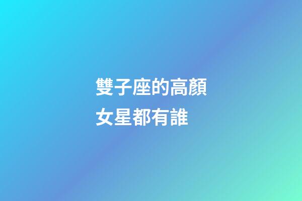 雙子座的高顏女星都有誰-第1張-星座運勢-玄機派