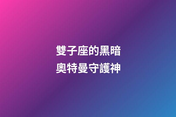 雙子座的黑暗奧特曼守護神-第1張-星座運勢-玄機派