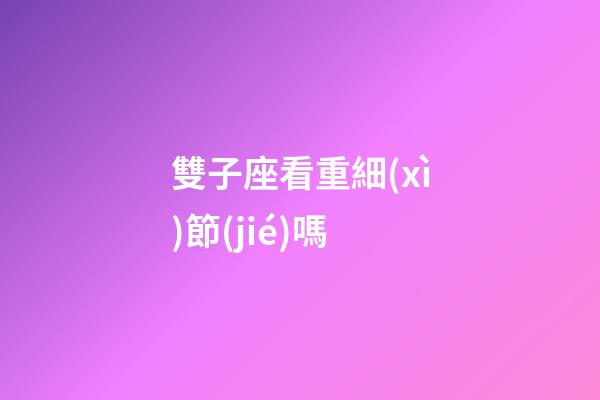 雙子座看重細(xì)節(jié)嗎-第1張-星座運(yùn)勢-玄機(jī)派