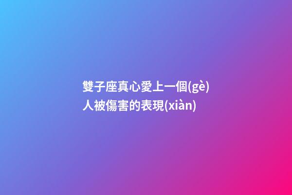 雙子座真心愛上一個(gè)人被傷害的表現(xiàn)-第1張-星座運(yùn)勢(shì)-玄機(jī)派