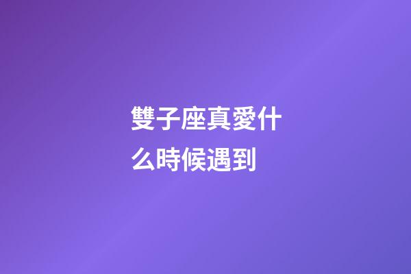 雙子座真愛什么時候遇到-第1張-星座運勢-玄機派