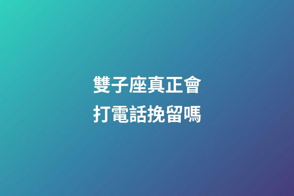 雙子座真正會打電話挽留嗎-第1張-星座運勢-玄機派