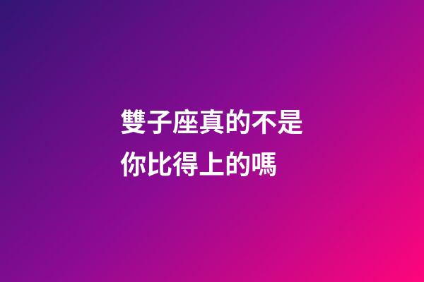 雙子座真的不是你比得上的嗎-第1張-星座運(yùn)勢(shì)-玄機(jī)派