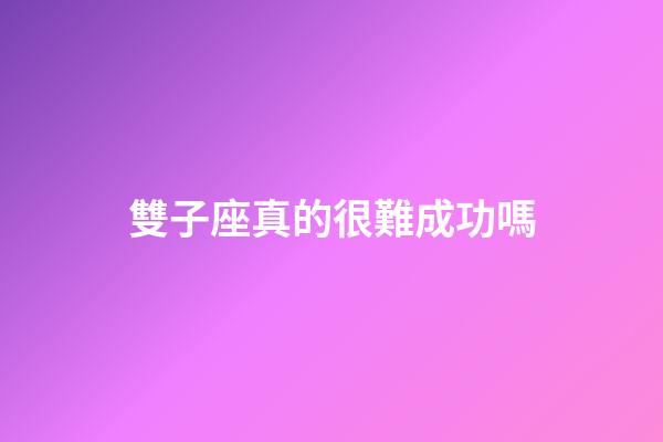雙子座真的很難成功嗎-第1張-星座運勢-玄機派