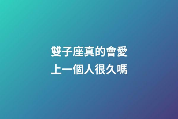 雙子座真的會愛上一個人很久嗎-第1張-星座運勢-玄機派