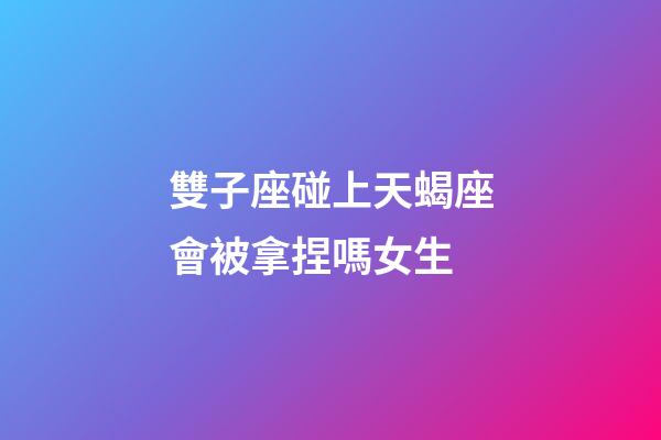 雙子座碰上天蝎座會被拿捏嗎女生-第1張-星座運勢-玄機派