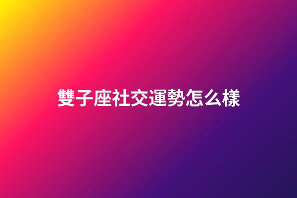 雙子座社交運勢怎么樣-第1張-星座運勢-玄機派