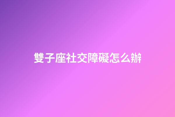 雙子座社交障礙怎么辦-第1張-星座運勢-玄機派