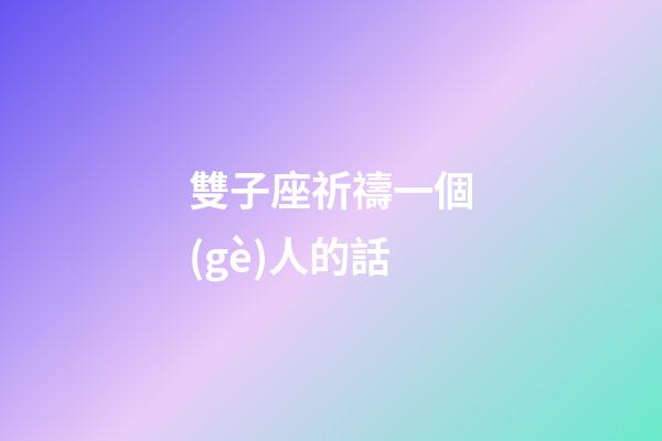 雙子座祈禱一個(gè)人的話-第1張-星座運(yùn)勢-玄機(jī)派