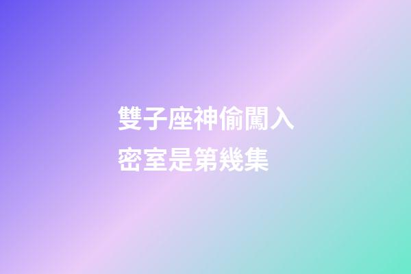雙子座神偷闖入密室是第幾集