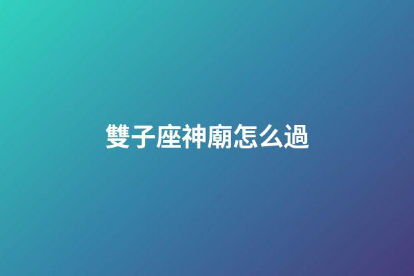 雙子座神廟怎么過-第1張-星座運勢-玄機派
