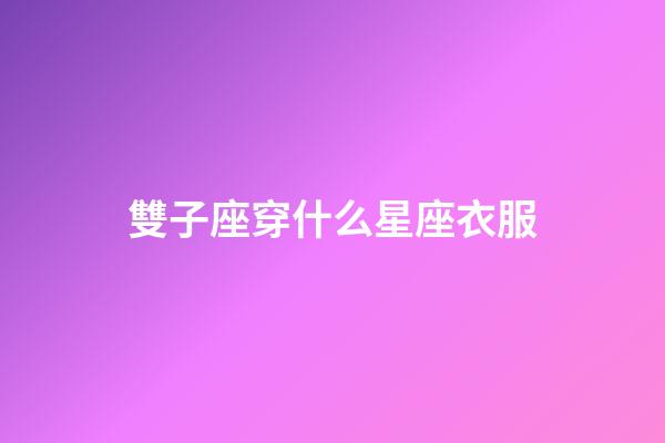 雙子座穿什么星座衣服-第1張-星座運勢-玄機派