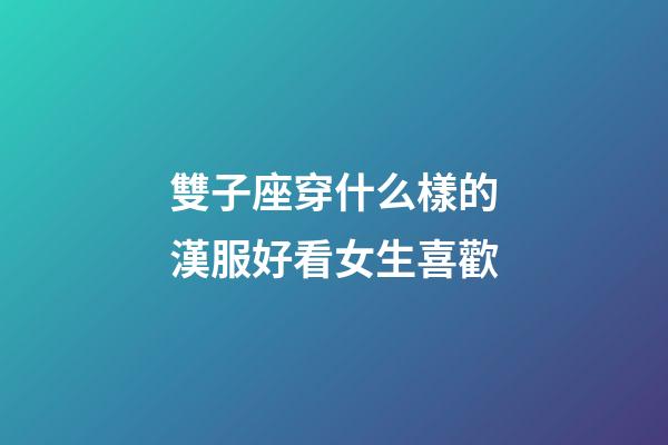雙子座穿什么樣的漢服好看女生喜歡-第1張-星座運勢-玄機派