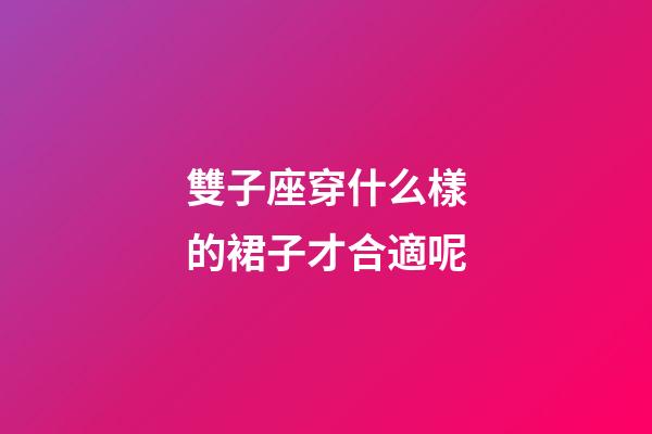 雙子座穿什么樣的裙子才合適呢-第1張-星座運勢-玄機派
