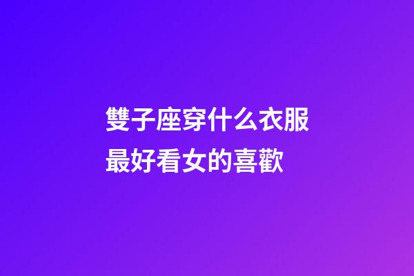 雙子座穿什么衣服最好看女的喜歡-第1張-星座運勢-玄機派