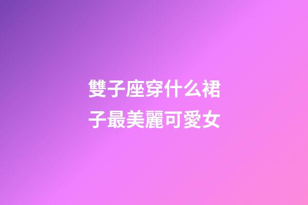 雙子座穿什么裙子最美麗可愛女-第1張-星座運勢-玄機派
