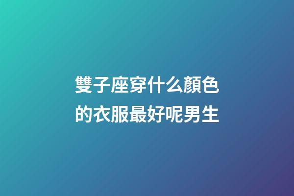 雙子座穿什么顏色的衣服最好呢男生-第1張-星座運勢-玄機派