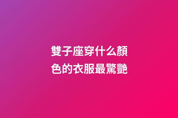 雙子座穿什么顏色的衣服最驚艷-第1張-星座運勢-玄機派