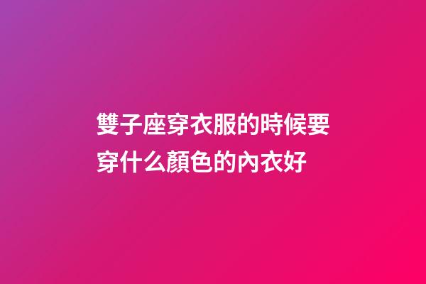 雙子座穿衣服的時候要穿什么顏色的內衣好