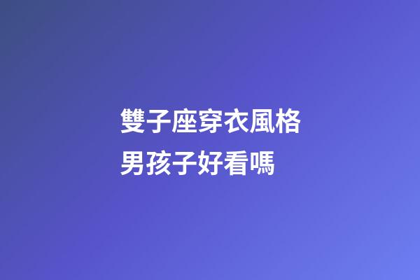雙子座穿衣風格男孩子好看嗎-第1張-星座運勢-玄機派