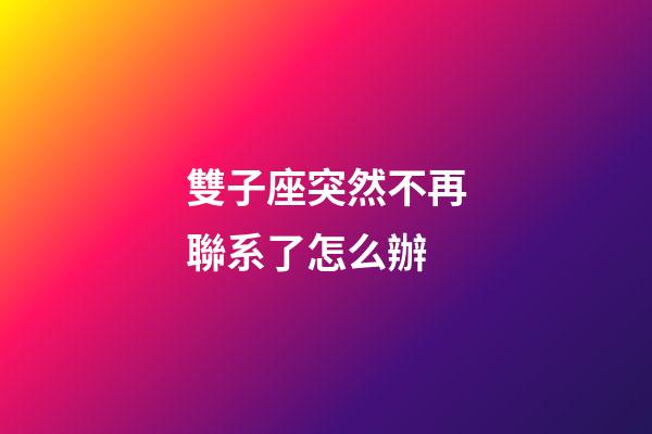 雙子座突然不再聯系了怎么辦-第1張-星座運勢-玄機派
