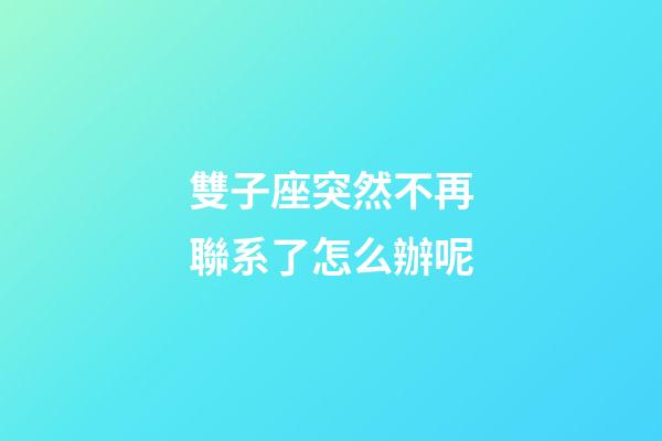 雙子座突然不再聯系了怎么辦呢-第1張-星座運勢-玄機派