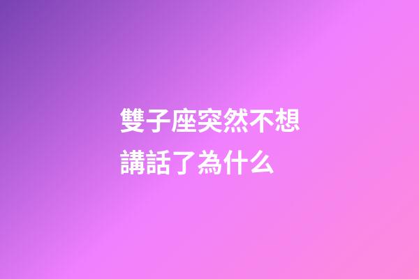雙子座突然不想講話了為什么-第1張-星座運勢-玄機派