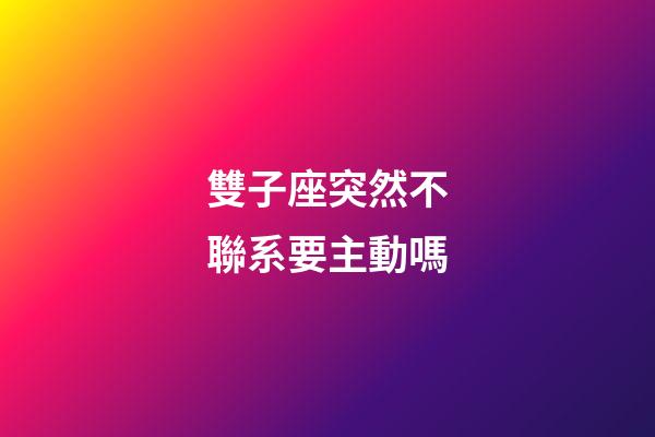 雙子座突然不聯系要主動嗎-第1張-星座運勢-玄機派