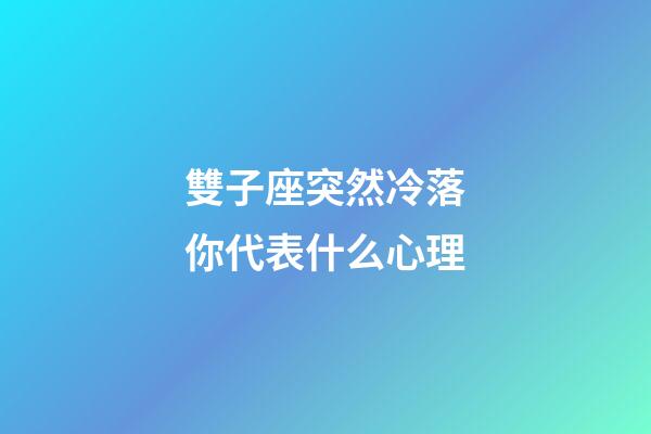 雙子座突然冷落你代表什么心理-第1張-星座運勢-玄機派