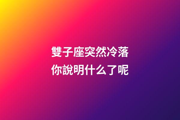 雙子座突然冷落你說明什么了呢-第1張-星座運勢-玄機派