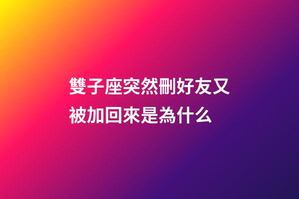 雙子座突然刪好友又被加回來是為什么-第1張-星座運勢-玄機派