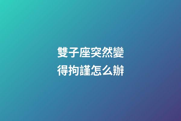 雙子座突然變得拘謹怎么辦-第1張-星座運勢-玄機派