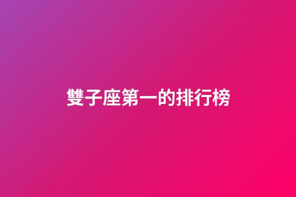 雙子座第一的排行榜-第1張-星座運(yùn)勢(shì)-玄機(jī)派