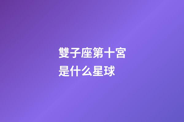 雙子座第十宮是什么星球-第1張-星座運勢-玄機派