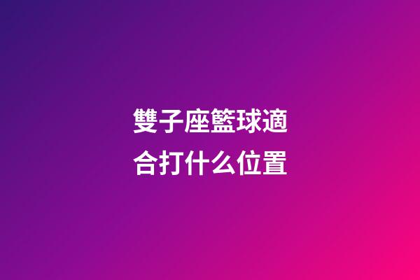 雙子座籃球適合打什么位置-第1張-星座運勢-玄機派