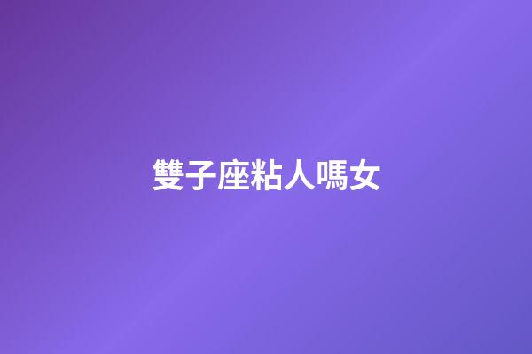 雙子座粘人嗎女-第1張-星座運勢-玄機派