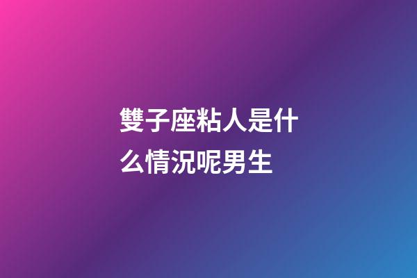 雙子座粘人是什么情況呢男生-第1張-星座運勢-玄機派