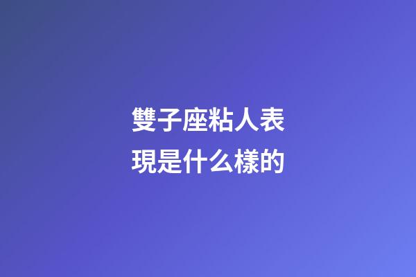 雙子座粘人表現是什么樣的-第1張-星座運勢-玄機派
