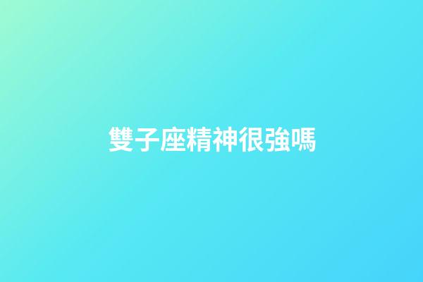 雙子座精神很強嗎-第1張-星座運勢-玄機派