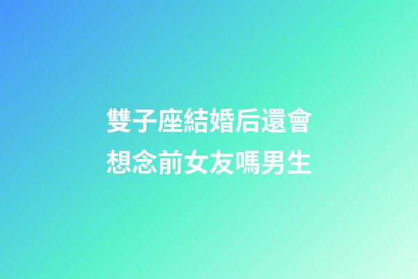 雙子座結婚后還會想念前女友嗎男生-第1張-星座運勢-玄機派