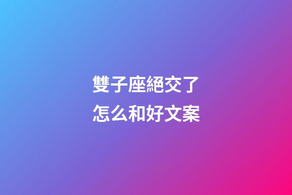 雙子座絕交了怎么和好文案-第1張-星座運勢-玄機派