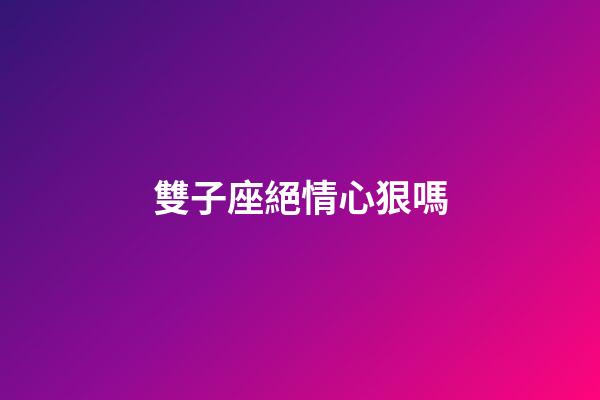 雙子座絕情心狠嗎-第1張-星座運勢-玄機派
