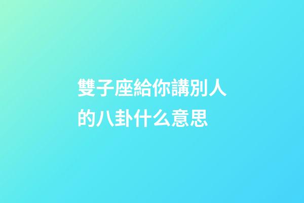 雙子座給你講別人的八卦什么意思-第1張-星座運(yùn)勢(shì)-玄機(jī)派