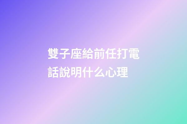 雙子座給前任打電話說明什么心理-第1張-星座運勢-玄機派