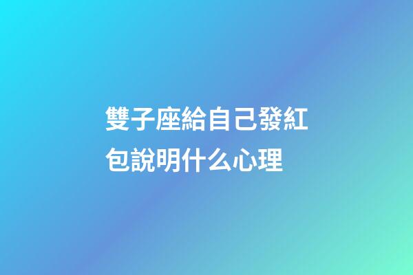 雙子座給自己發紅包說明什么心理-第1張-星座運勢-玄機派