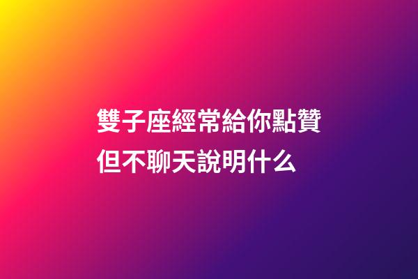 雙子座經常給你點贊但不聊天說明什么-第1張-星座運勢-玄機派
