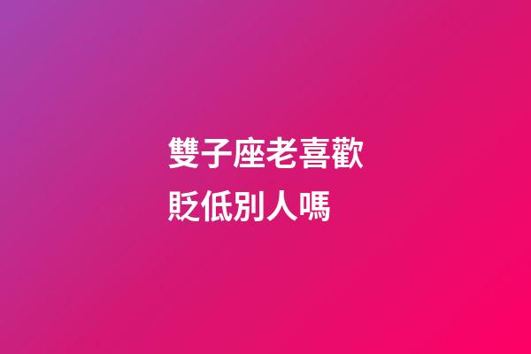 雙子座老喜歡貶低別人嗎-第1張-星座運勢-玄機派