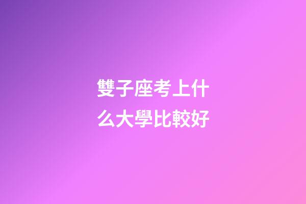 雙子座考上什么大學比較好-第1張-星座運勢-玄機派